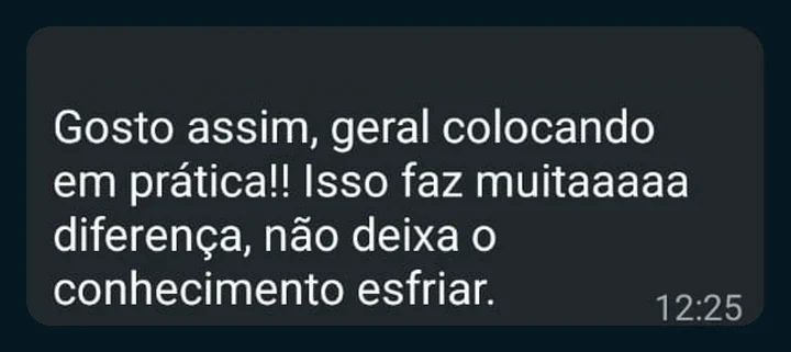 Depoimento de participante, print de WhatsApp: “Gosto assim, geral colocando em prática!! Isso faz muitaaaaa diferença, não deixa o conhecimento esfriar.”